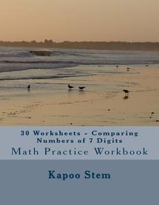 30 Worksheets - Comparing Numbers of 7 Digits: Math Practice Workbook di Kapoo Stem edito da Createspace