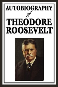 Autobiography Of Theodore Roosevelt di Theodore Roosevelt edito da Wilder Publications