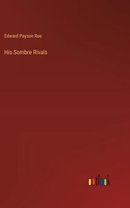 His Sombre Rivals di Edward Payson Roe edito da Outlook Verlag