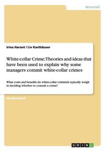 White-collar Crime: Theories and ideas that have been used to explain why some managers commit white-collar crimes di Irina Harant, Liv Karthäuser edito da GRIN Verlag