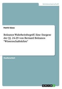Bolzanos Wahrheitsbegriff. Eine Exegese Der . 24-29 Von Bernard Bolzanos "Wissenschaftslehre" di Patrik Suess edito da Grin Verlag