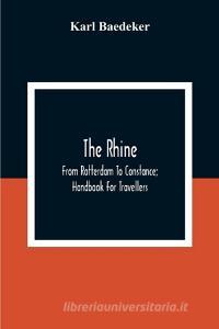 The Rhine; From Rotterdam To Constance; Handbook For Travellers di Karl Baedeker edito da Alpha Editions