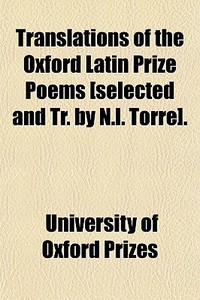 Translations Of The Oxford Latin Prize Poems [selected And Tr. By N.l. Torre]. di University Of Oxford Prizes edito da General Books Llc