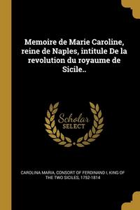 Memoire de Marie Caroline, reine de Naples, intitule De la revolution du royaume de Sicile.. edito da WENTWORTH PR