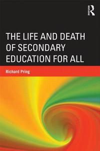 The Life and Death of Secondary Education for All di Richard Pring edito da Taylor & Francis Ltd