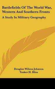 Battlefields of the World War, Western and Southern Fronts: A Study in Military Geography di Douglas Wilson Johnson edito da Kessinger Publishing