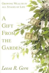 A Gift from the Garden: Growing Wealth in All Stages of Life di Leesa R. Gern edito da AUTHORHOUSE