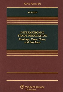 International Trade Regulation: Readings, Cases, Notes, and Problems di Kevin C. Kennedy edito da Aspen Publishers