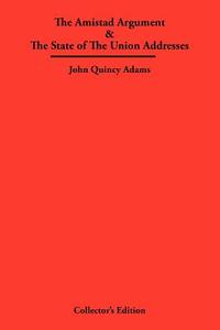 The Amistad Argument & The State of The Union Addresses di John Quincy Adams edito da Frederick Ellis