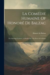 La Comédie Humaine Of Honoré De Balzac: The Marriage Contract. A Double Life. The Peace Of A Home di Honoré de Balzac edito da Creative Media Partners, LLC