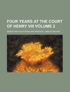 Four Years At The Court Of Henry Viii 2 di Sebasti Giustiniani edito da Rarebooksclub.com