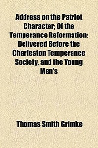 Delivered Before The Charleston Temperance Society, And The Young Men's di Thomas Smith Grimk edito da General Books Llc