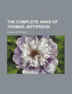 The Complete Anas Of Thomas Jefferson di Thomas Jefferson edito da Rarebooksclub.com
