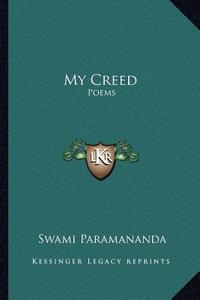 My Creed: Poems di Swami Paramananda edito da Kessinger Publishing