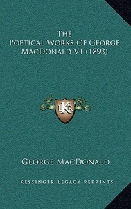 The Poetical Works of George MacDonald V1 (1893) di George MacDonald edito da Kessinger Publishing