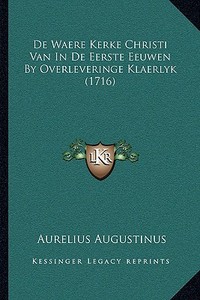 de Waere Kerke Christi Van in de Eerste Eeuwen by Overleveringe Klaerlyk (1716) di Aurelius Augustinus edito da Kessinger Publishing