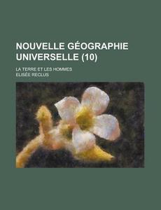 Nouvelle Geographie Universelle; La Terre Et Les Hommes (10) di Elisee Reclus edito da Rarebooksclub.com