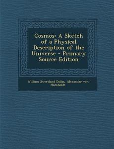 Cosmos: A Sketch of a Physical Description of the Universe di William Sweetland Dallas, Alexander Von Humboldt edito da Nabu Press