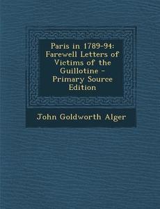 Paris in 1789-94: Farewell Letters of Victims of the Guillotine - Primary Source Edition di John Goldworth Alger edito da Nabu Press