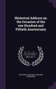 Historical Address On The Occasion Of The One Hundred And Fiftieth Anniversary di William F edito da Palala Press