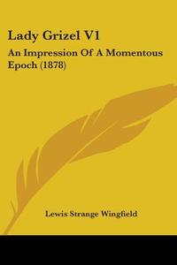 Lady Grizel V1: An Impression of a Momentous Epoch (1878) di Lewis Wingfield edito da Kessinger Publishing