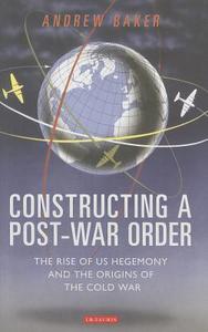 Constructing a Post-War Order: The Rise of US Hegemony and the Origins of the Cold War di Andrew Baker edito da I B TAURIS