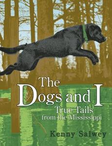 The Dogs and I: True Tails from the Mississippi di Kenny Salwey edito da FULCRUM PUB