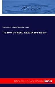 The Book of Ballads, edited by Bon Gaultier di Alfred Crowquill, William Edmondstoune Aytoun edito da hansebooks