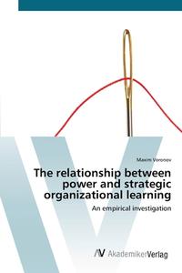 The relationship between power and strategic organizational learning di Maxim Voronov edito da AV Akademikerverlag