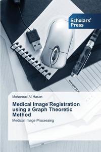 Medical Image Registration using a Graph Theoretic Method di Muhannad Al-Hasan edito da SPS