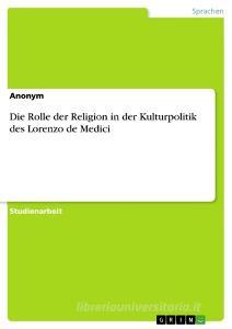 Die Rolle Der Religion in Der Kulturpolitik Des Lorenzo de Medici di Anonym edito da Grin Verlag Gmbh