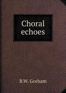 Choral Echoes di B W Gorham edito da Book On Demand Ltd.