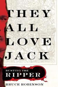 They All Love Jack: Busting the Ripper di Bruce Robinson edito da HARPERCOLLINS