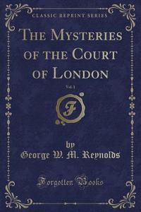The Mysteries Of The Court Of London, Vol. 1 (classic Reprint) di George W M Reynolds edito da Forgotten Books