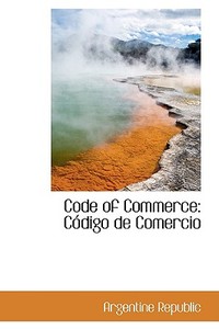 Code Of Commerce di Argentine Republic edito da Bibliolife