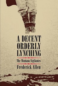 A Decent, Orderly Lynching: The Montana Vigilantes di Frederick Allen edito da University of Oklahoma Press