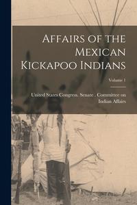 Affairs of the Mexican Kickapoo Indians; Volume 1 edito da LEGARE STREET PR