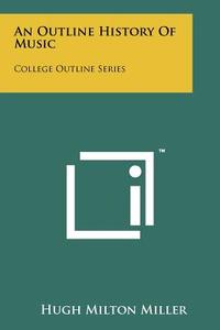 An Outline History of Music: College Outline Series di Hugh Milton Miller edito da Literary Licensing, LLC