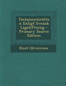 Testamentsratten Enligt Svensk Lagstiftning di Knut Olivecrona edito da Nabu Press
