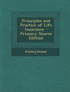 Principles and Practice of Life Insurance di Anonymous edito da Nabu Press