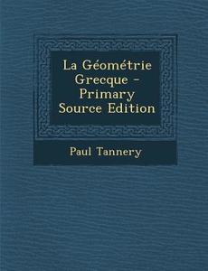 La Geometrie Grecque - Primary Source Edition di Paul Tannery edito da Nabu Press