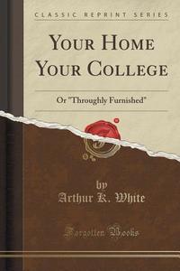 Your Home Your College di Arthur K White edito da Forgotten Books