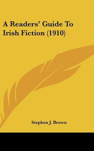 A Readers' Guide to Irish Fiction (1910) di Stephen J. Brown edito da Kessinger Publishing