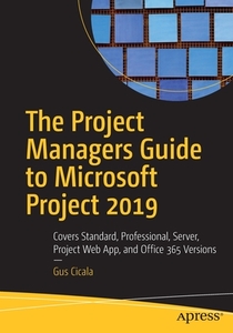 The Project Managers Guide to Microsoft Project 2019 di Gus Cicala edito da Apress