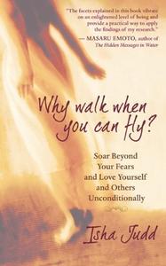 Why Walk When You Can Fly: Soar Beyond Your Fears and Love Yourself and Others Unconditionally di Isha Judd edito da NEW WORLD LIB