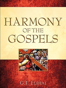 Harmony of the Gospels di G. T. Elihai edito da Xulon Press