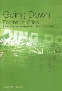 Going Down: Football in Crisis: How the Game Went from Boom to Bust di Simon Banks edito da Mainstream Publishing Company