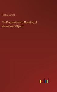 The Preparation and Mounting of Microscopic Objects di Thomas Davies edito da Outlook Verlag