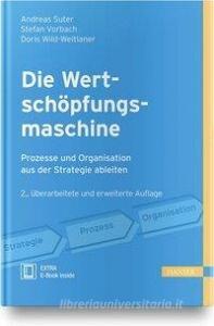 Die Wertschöpfungsmaschine - Prozesse und Organisation aus der Strategie ableiten di Andreas Suter, Stefan Vorbach, Doris Wild-Weitlaner edito da Hanser Fachbuchverlag