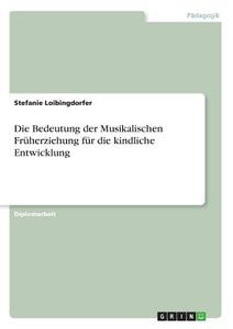 Die Bedeutung der Musikalischen Früherziehung für die kindliche Entwicklung di Stefanie Loibingdorfer edito da GRIN Verlag